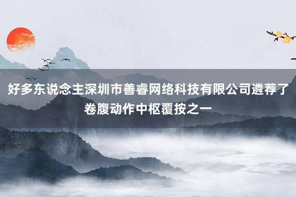 好多东说念主深圳市善睿网络科技有限公司遴荐了卷腹动作中枢覆按之一
