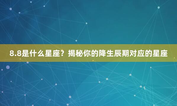 8.8是什么星座？揭秘你的降生辰期对应的星座