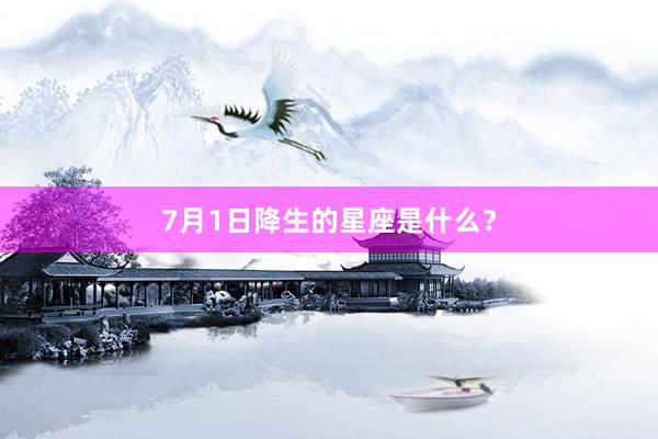 7月1日降生的星座是什么？