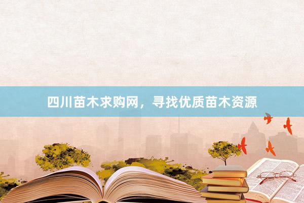 四川苗木求购网,寻找优质苗木资源
