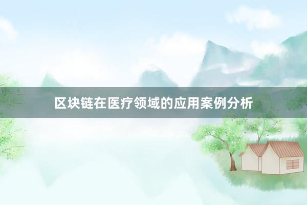 区块链在医疗领域的应用案例分析