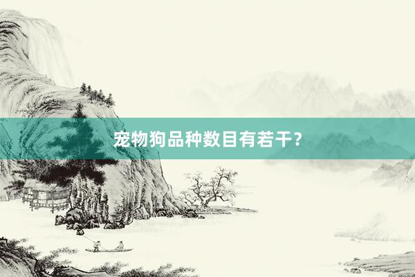 宠物狗品种数目有若干？
